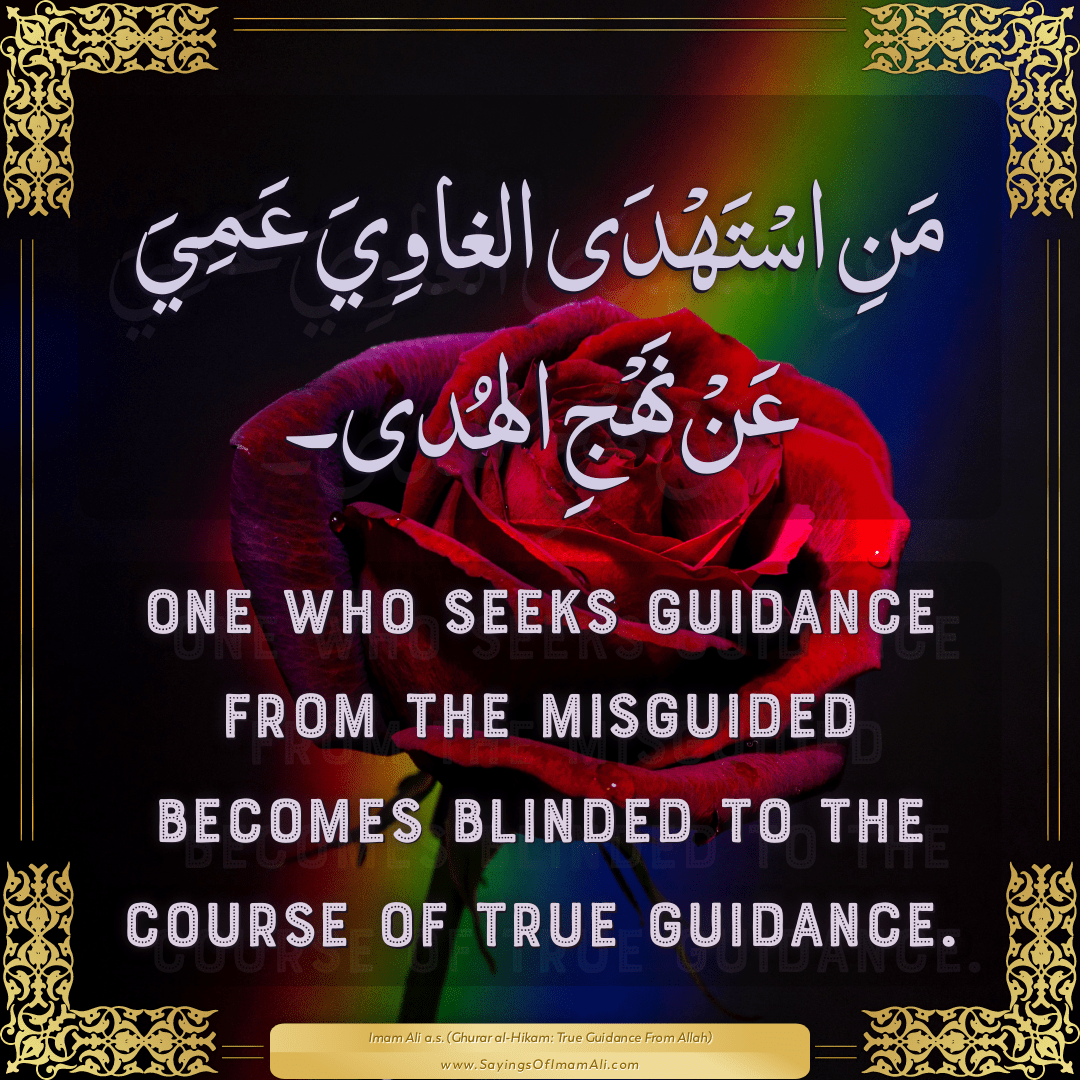 One who seeks guidance from the misguided becomes blinded to the course of...